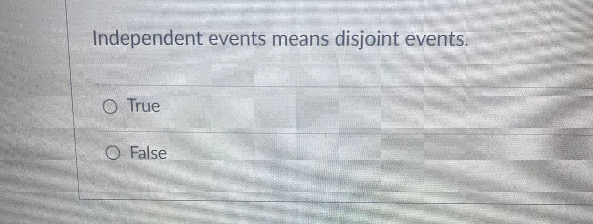 Independent events means disjoint events.
O True
O False