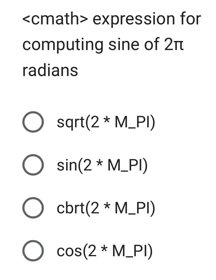 <cmath> expression for
computing sine of 2π
radians
O sqrt(2*M_PI)
O sin(2* M_PI)
O cbrt(2*M_PI)
O cos(2 * M_PI)