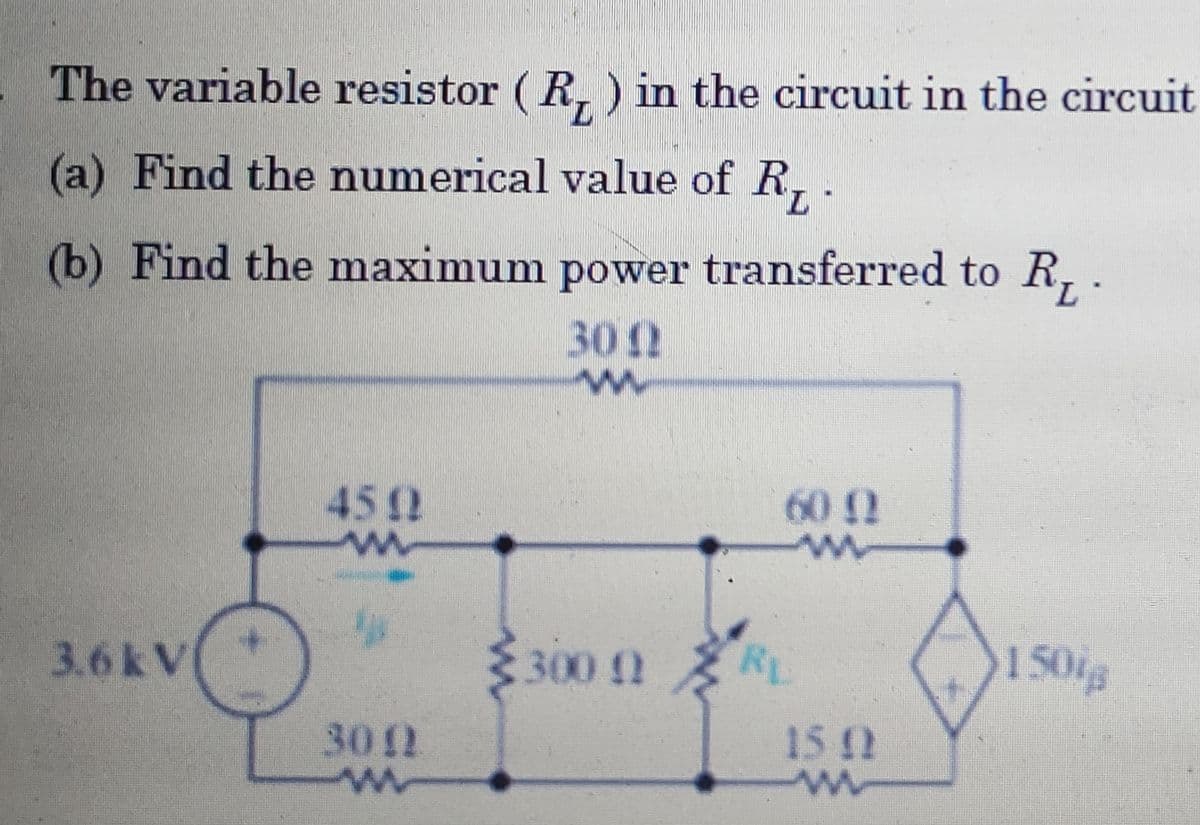 The variable resistor ( R, ) in the circuit in the circuit
7.
(a) Find the numerical value of R, .
7.
(b) Find the maximum power transferred to R, .
30 N
450
60 12
3300 2
RL
150ig
3.6kV
3012
1512
