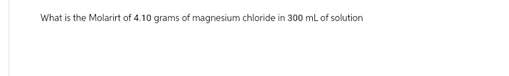 What is the Molarirt of 4.10 grams of magnesium chloride in 300 mL of solution