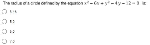 The radius of a circle defined by the equation x2 - 6x + y? - 4y – 12 = 0 is:
O 3.46
5.0
6.0
7.0

