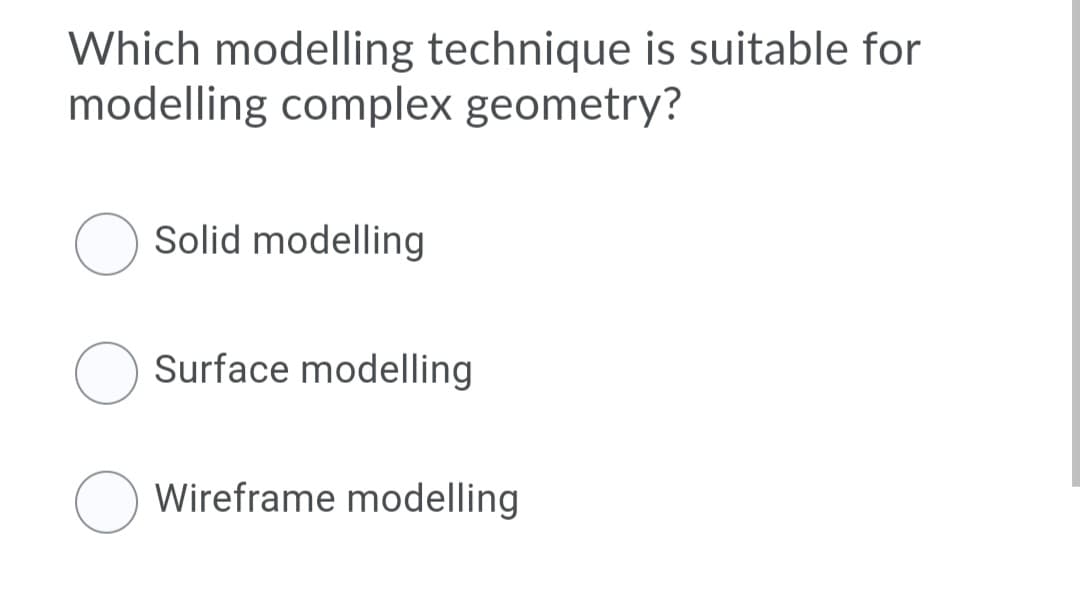 Which modelling technique is suitable for
modelling complex geometry?
Solid modelling
Surface modelling
Wireframe modelling
