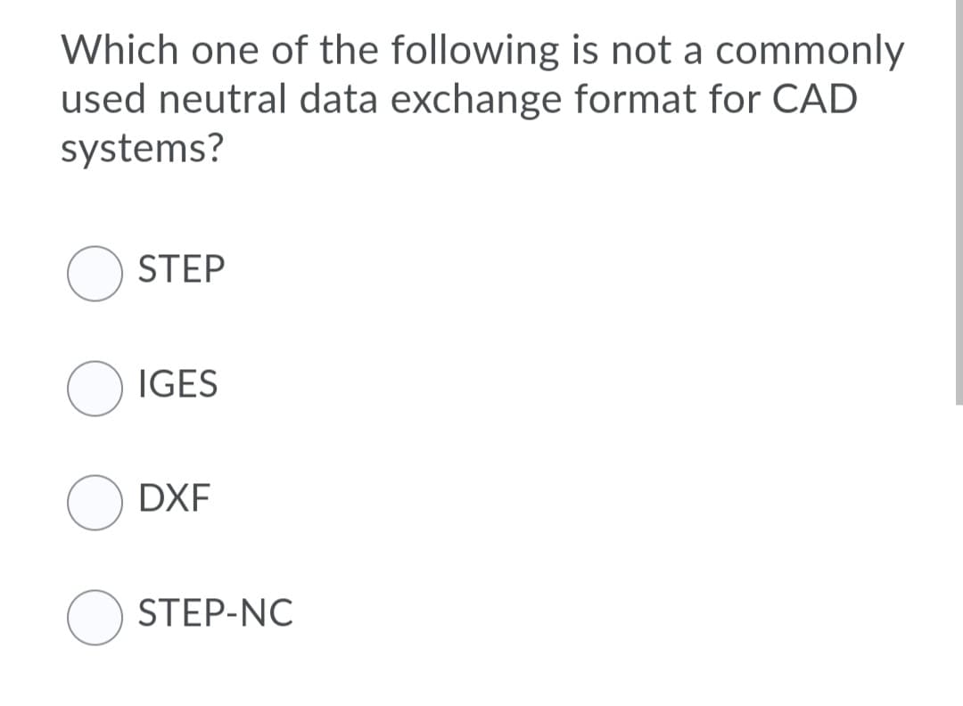 Which one of the following is not a commonly
used neutral data exchange format for CAD
systems?
STEP
O IGES
DXF
STEP-NC
