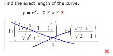 Find the exact length of the curve.
y = e, 0 ≤ x ≤ 3
In
6
(二)
+1 -1)
V2 +1
V2 -1
le+1+
2
x