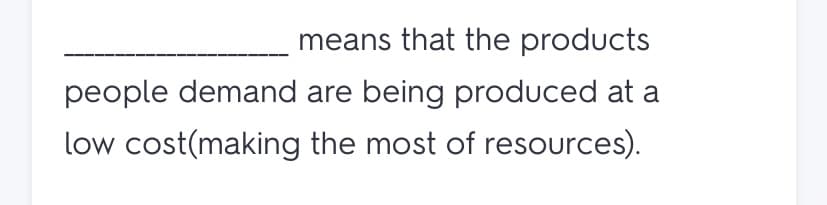 means that the products
people demand are being produced at a
low cost(making the most of resources).
