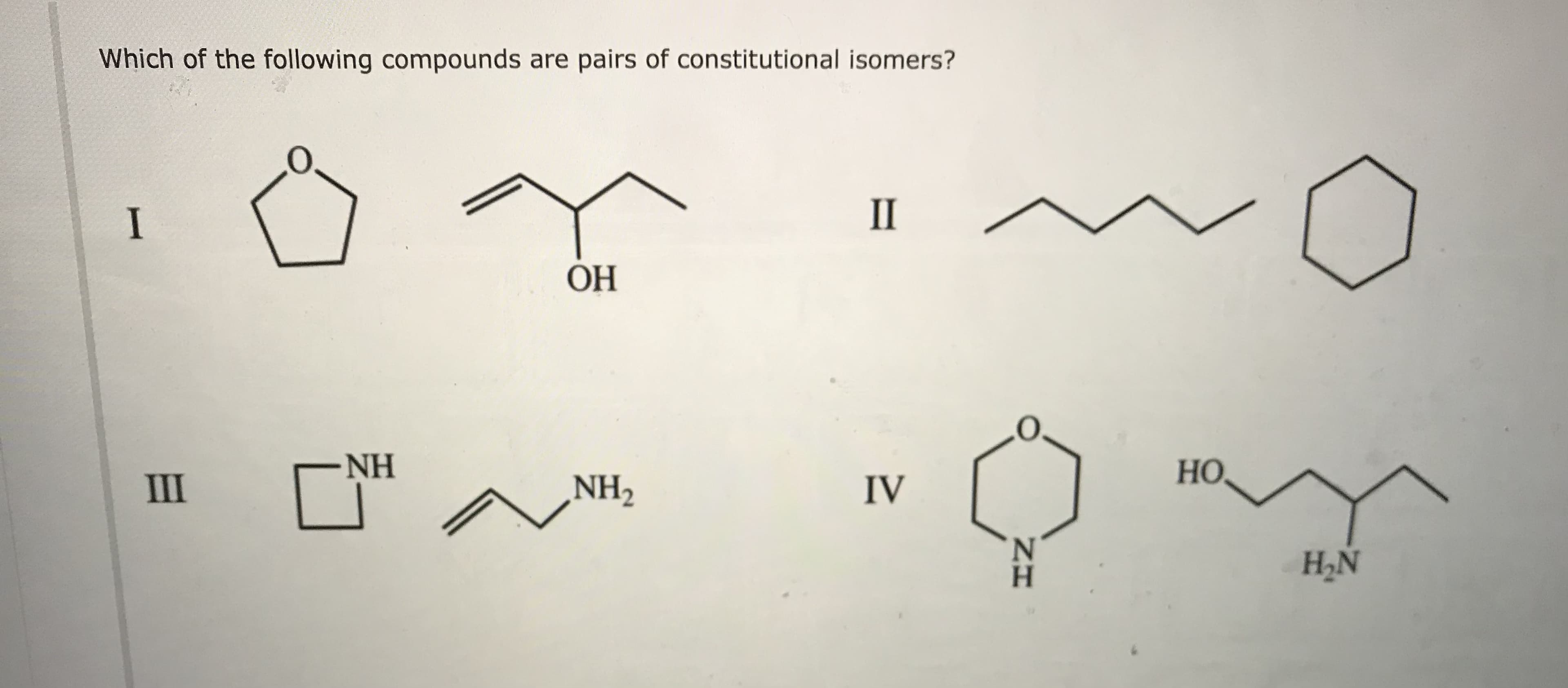 Which of the following compounds are pairs of constitutional isomers?
I
II
OH
NH
HO,
III
NH2
IV
N.
H.
H2N
