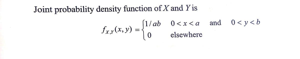 Joint probability density function of X and Yis
[1/ab 0<x<a
fx.x (x, y)
0
elsewhere
=
and 0<y<b