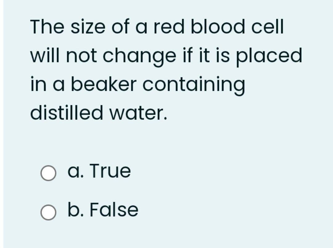 The size of a red blood cell
will not change if it is placed
in a beaker containing
distilled water.
O a. True
O b. False
