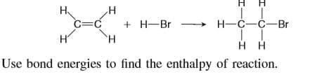 H H
H.
C=C
+ H-Br -
H-C-C-Br
H.
Use bond energies to find the enthalpy of reaction.
