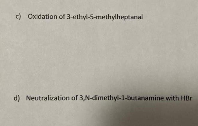 c) Oxidation of 3-ethyl-5-methylheptanal
d) Neutralization of 3,N-dimethyl-1-butanamine with HBr