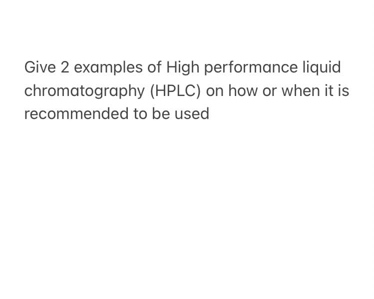 Give 2 examples of High performance liquid
chromatography (HPLC) on how or when it is
recommended to be used
