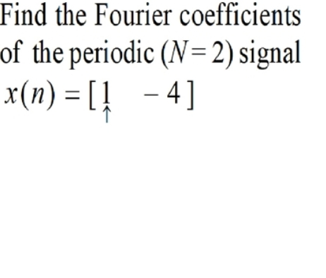 Find the Fourier coefficients
of the periodic (N=2) signal
x(n) = [! - 4]
