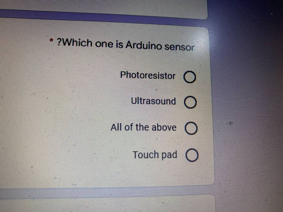 ?Which one is Arduino sensor
Photoresistor O
Ultrasound O
O
Touch pad O
All of the above