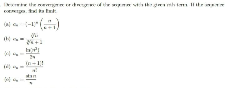 . Determine the convergence or divergence of the sequence with the given nth term. If the sequence
converges, find its limit.
(а) а, 3D (-1)"
(b) an =
Vn +1
In(n³)
(c) an =
2n
(n + 1)!
(d) an =
n!
sin n
(e) an =
n
