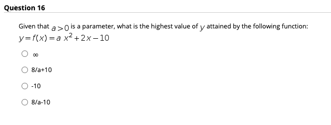 Question 16
Given that a>0 is a parameter, what is the highest value of y attained by the following function:
y= f(x) = a x2+ 2x- 10
00
8/a+10
-10
8/a-10
