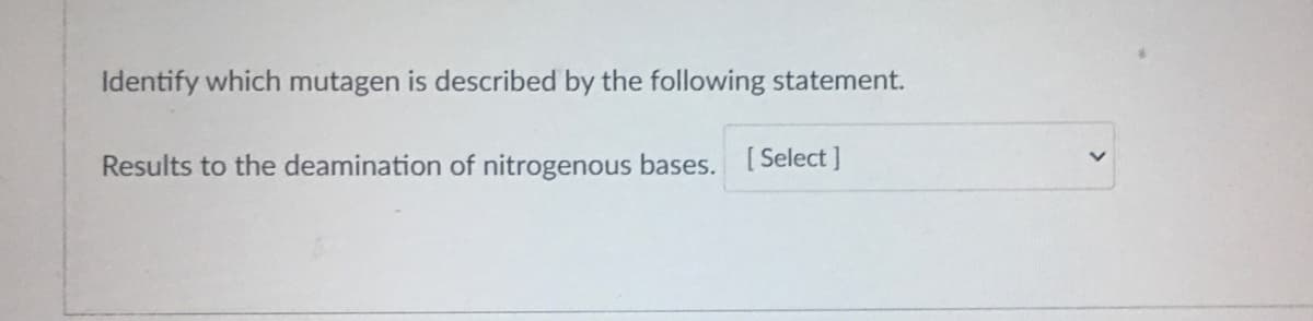 Identify which mutagen is described by the following statement.
Results to the deamination of nitrogenous bases. [Select]
