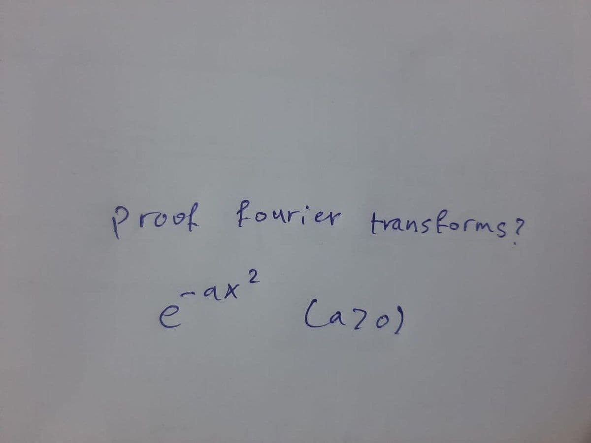 Proof fourier transforms?
ax?
Cazo)

