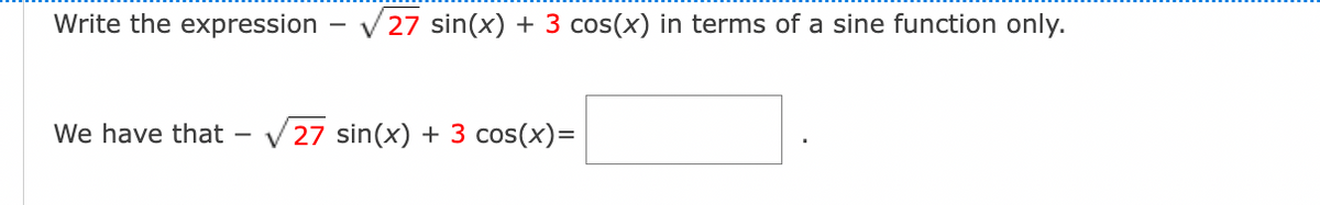 Write the expression
We have that
27 sin(x) + 3 cos(x) in terms of a sine function only.
27 sin(x) + 3 cos(x)=