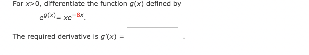 For x>0, differentiate the function g(x) defined by
e9(x)= xe−8x
The required derivative is g'(x) =
=