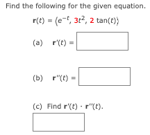 Find the following for the given equation.
r(t) = (e-t, 3t², 2 tan(t))
(a) r(t) =
(b) r(t) =
(c) Find r'(t) r"(t).