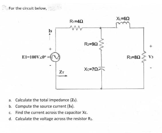 For the circuit below,
XL=60
R1=40
Is
R2=90
El=100V20° Ad
R3=80
V3
Xc=707
ZT
a. Calculate the total impedance (Z).
b. Compute the source current (Is).
c. Find the current across the capacitor Xc.
d. Calculate the voltage across the resistor R3.
