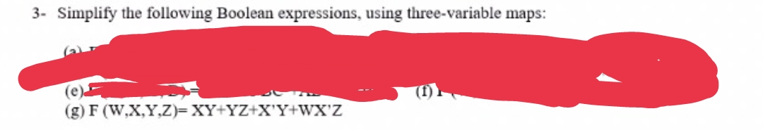 3- Simplify the following Boolean expressions, using three-variable maps:
(e)
(g) F (W,X,Y,Z)= XY+YZ+X'Y+WX'Z
