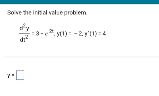 Solve the initial value problem.
d?y
= 3 - e 2", y(1) = - 2, y'(1) = 4
dt2
y =
%3D
