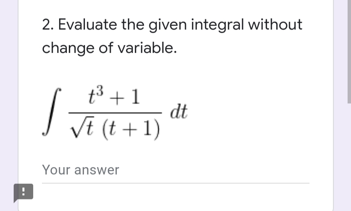 2. Evaluate the given integral without
change of variable.
t3 +1
dt
| Je (t +1)
Your answer
