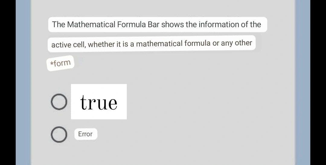 The Mathematical Formula Bar shows the information of the
active cell, whether it is a mathematical formula or any other
*form
true
Error
