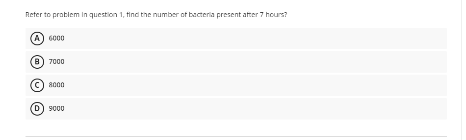 Refer to problem in question 1, find the number of bacteria present after 7 hours?
A) 6000
B) 7000
Ⓒ8000
(D) 9000