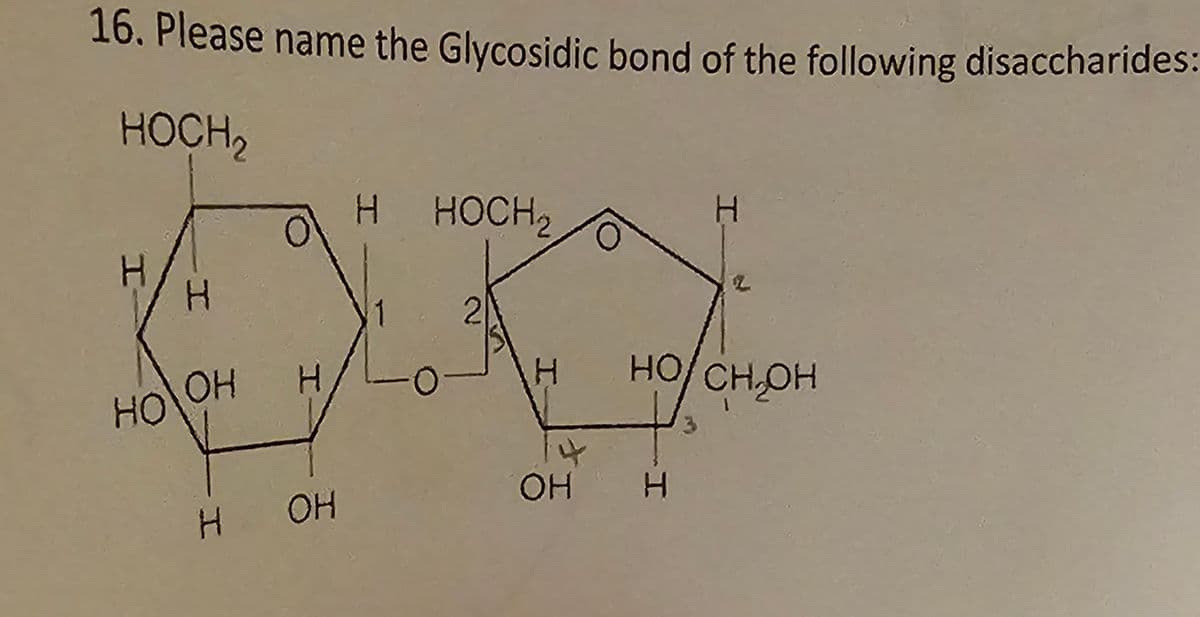 16. Please name the Glycosidic bond of the following disaccharides:
HOCH₂
H
H
HO\OH
0
H
H OH
H HOCH2
0-
2
H
H
HO/CH.OH
CH₂OH
OH H