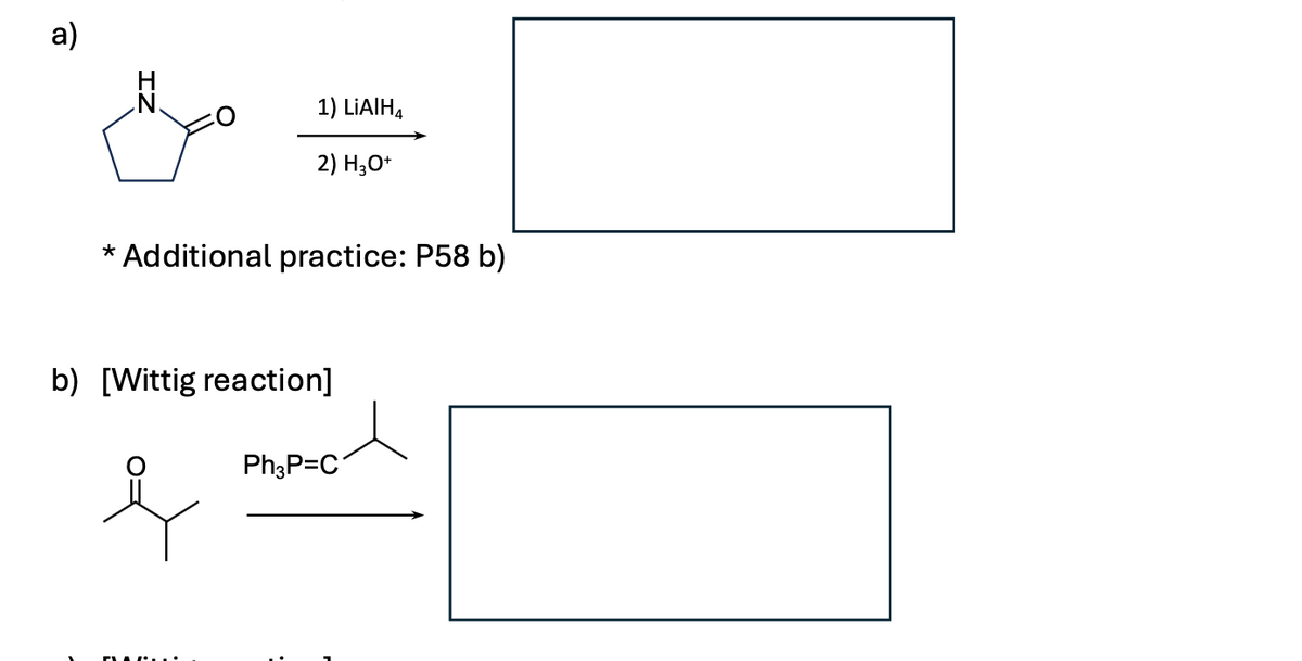 a)
1) LiAlH4
2) H3O+
*
Additional practice: P58 b)
b) [Wittig reaction]
Ph3P=C
Y