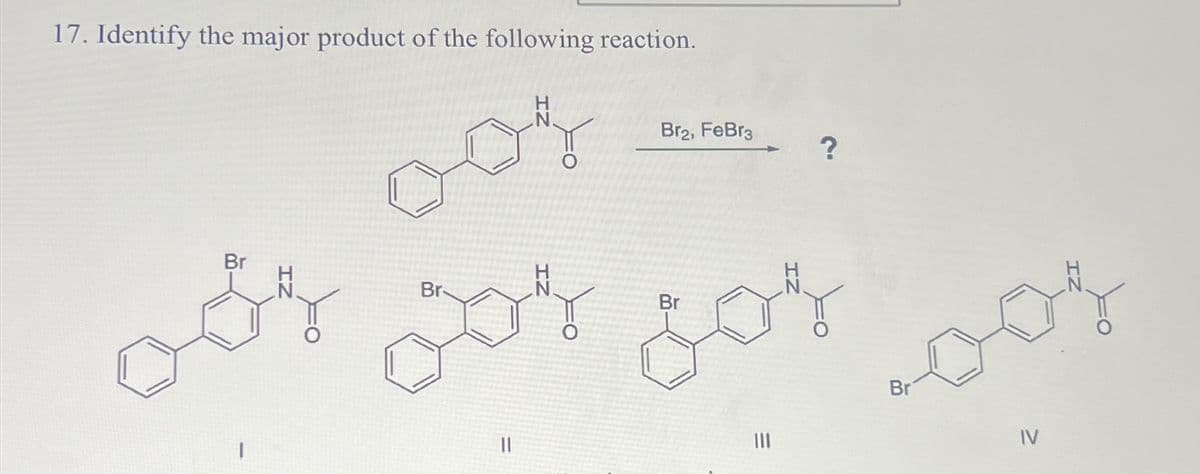 17. Identify the major product of the following reaction.
Br
IN
соз
Br
Br2, FeBr3
Br
?
Jos jos
Br
||
IV