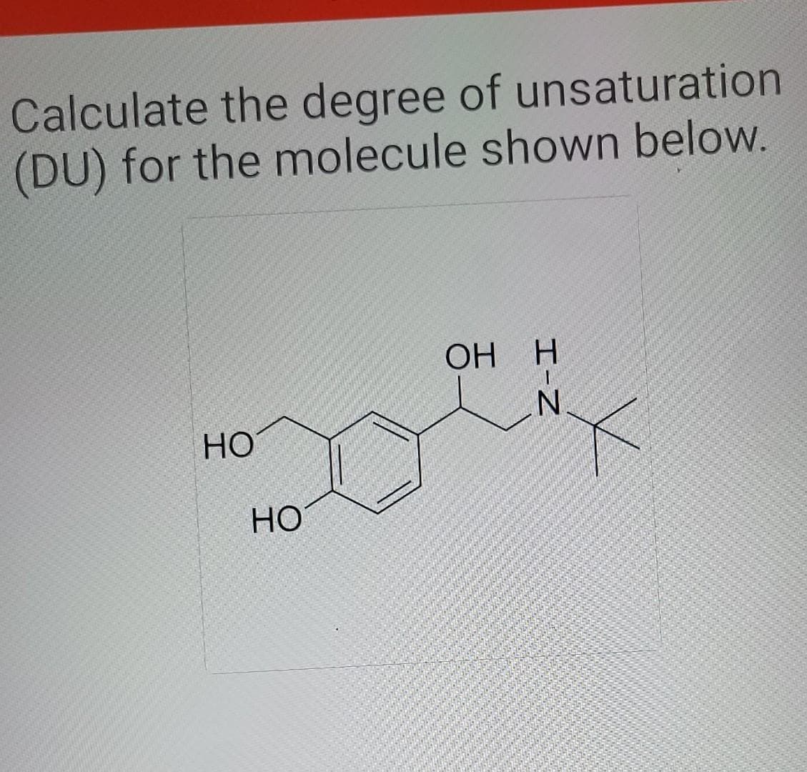 Calculate the degree of unsaturation
(DU) for the molecule shown below.
HO
HO
OH H
H-N