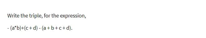 Write the triple, for the expression,
- (a*b)+(c + d) - (a+b+c+d).