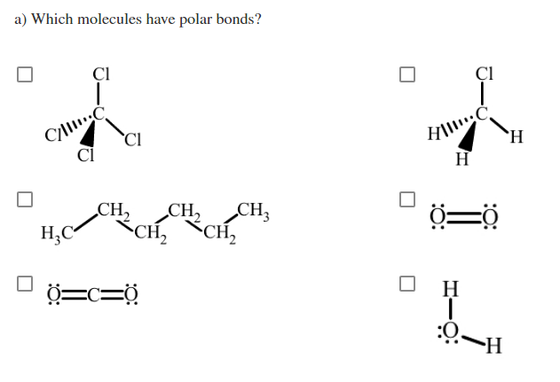 a) Which molecules have polar bonds?
ÇI
ÇI
`H
`CI
H
CH3
CH,
H;C
CH,
CH2
CH2
H
-H-
