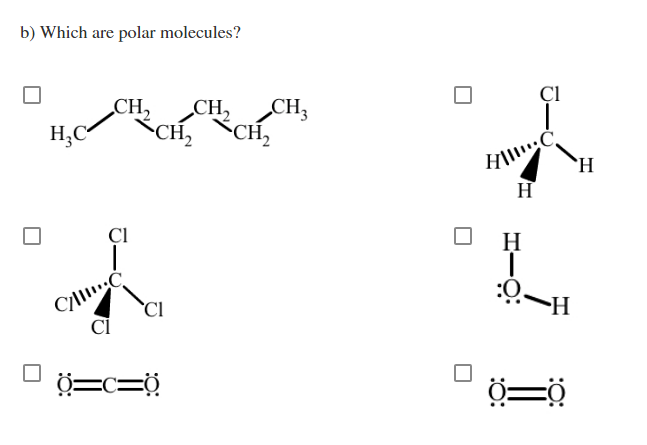 b) Which are polar molecules?
ÇI
CH,
CH,
CH,
H;C
CH2
CH2
`H
H
ÇI
H
:0
`CI
