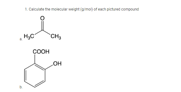 1. Calculate the molecular weight (g/mol) of each pictured compound
H3C
CH3
a.
СООН
HO
b.

