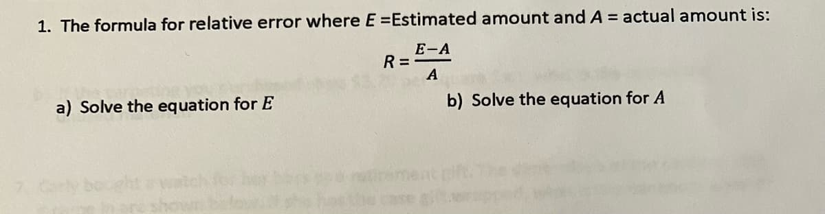 1. The formula for relative error where E = Estimated amount and A = actual amount is:
E-A
A
b) Solve the equation for A
a) Solve the equation for E
R=