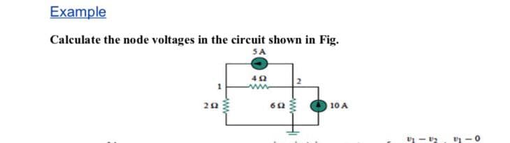 Example
Calculate the node voltages in the circuit shown in Fig.
SA
10 A
-0
wwHi
ww-

