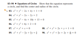 83-90 - Equations of Circles Show that the equation represents
a circle, and find the center and radius of the circle.
83. + y - 2x + 4y +1-0
84. + y - 2x - 2y = 2
85. * + y - 4x + 10y + 13 = 0
86. + y + 6y + 2 =0
88. + y + 2x + y + I=0
90. + y* + x + 2y + = 0
87. + y +x = 0
89. + y - x + ty =

