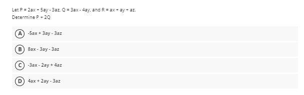 Let P = 2ax - 5ay -3az, Q = 3ax - 4ay, and R = ax + ay + az.
Determine P+ 20
А) -5аx + Зау -Заz
в) 8ах- Зау - 3Заz
-3ax - 2ay + 4az
D) 4ax + 2ay - 3az
