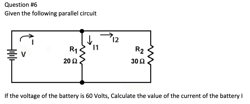 Question #6
Given the following parallel circuit
Hill+
R₁
20 Ω
11
12
R2
30 S2
If the voltage of the battery is 60 Volts, Calculate the value of the current of the battery I