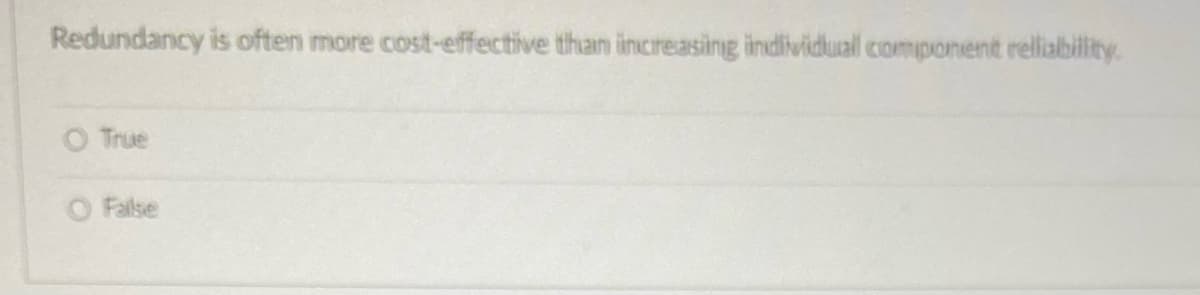 Redundancy is often more cost-effective than increasing individual component reliability.
O True
O False