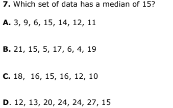 7. Which set of data has a median of 15?
А. 3, 9, 6, 15, 14, 12, 11
В. 21, 15, 5, 17, 6, 4, 19
С. 18, 16, 15, 16, 12, 10
D. 12, 13, 20, 24, 24, 27, 15
