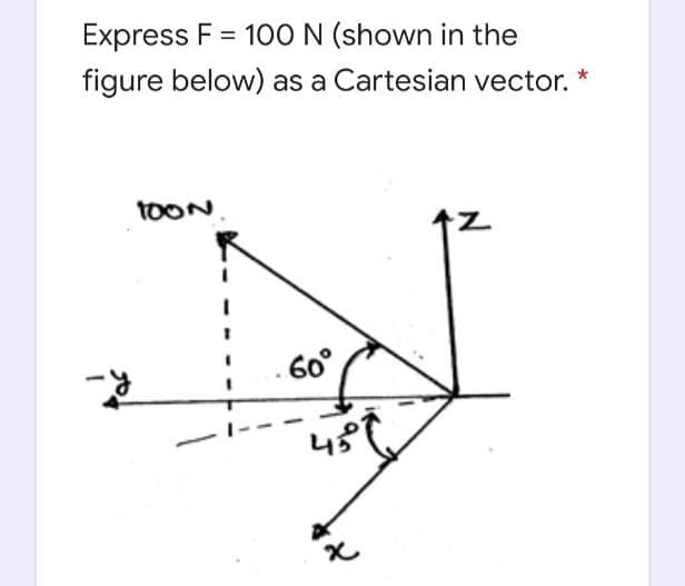 Express F = 10O N (shown in the
figure below) as a Cartesian vector.
TOON
60°
