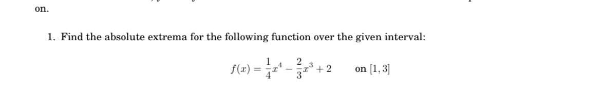 on.
1. Find the absolute extrema for the following function over the given interval:
2
+ 2
3
f(x) =
on [1, 3]
