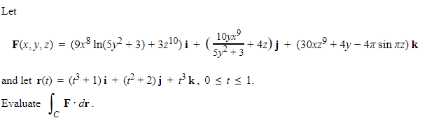 Let
10yx⁹
F(x, y, z) = (9x8 ln(5y² + 3) + 3z¹0)i + (- +4z)j + (30xzº + 4y – 4ñ sin лz) k
5y² +3
and let r(t) = (23³ + 1)i + (² + 2)j + ♬k, 0 st≤ 1.
Evaluate
F. dr.
с
