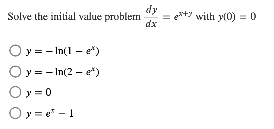 dy
Solve the initial value problem
dx
ex+y with y(0) = 0
O y = - In(1 – e*)
O y = – In(2 - e*)
O y = 0
O y = e* – 1
