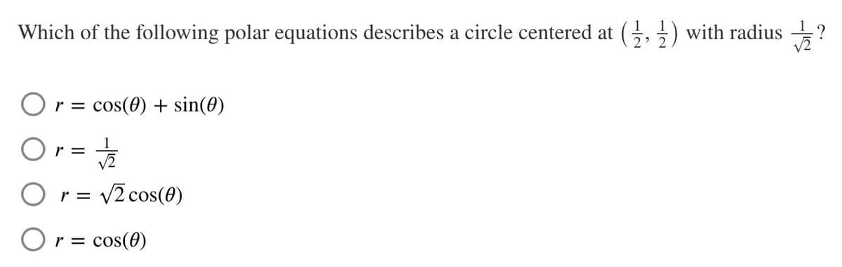 Which of the following polar equations describes a circle centered at (, +) with radius ?
Or = cos(0) + sin(0)
Or=
r = v2 cos(0)
Or = cos(0)
